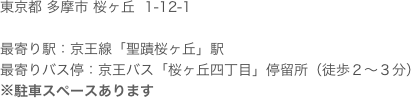 東京都 多摩市 桜ヶ丘  1-12-1  最寄り駅：京王線「聖蹟桜ヶ丘」駅 最寄りバス停：京王バス「桜ヶ丘四丁目」停留所（徒歩２〜３分） ※駐車スペースあります